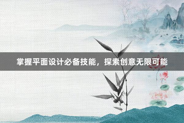 掌握平面设计必备技能，探索创意无限可能